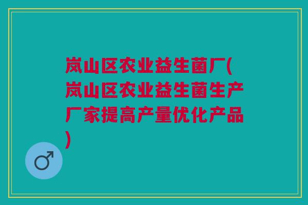 岚山区农业益生菌厂(岚山区农业益生菌生产厂家提高产量优化产品)
