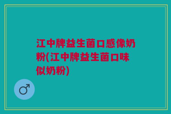 江中牌益生菌口感像奶粉(江中牌益生菌口味似奶粉)