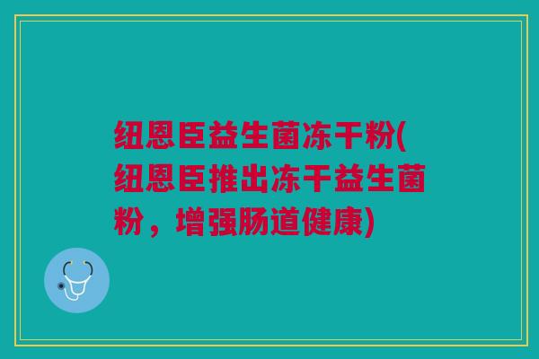 纽恩臣益生菌冻干粉(纽恩臣推出冻干益生菌粉,增强肠道健康)