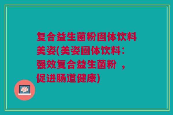 复合益生菌粉固体饮料美姿(美姿固体饮料:强效复合益生菌粉 ,促进肠道健康)