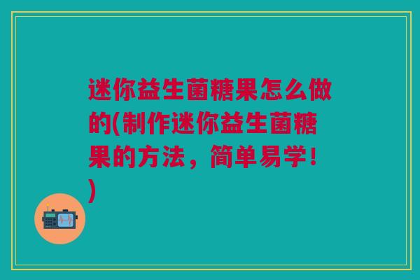 迷你益生菌糖果怎么做的(制作迷你益生菌糖果的方法,简单易学!)
