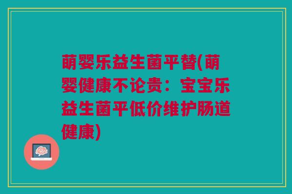 萌婴乐益生菌平替(萌婴健康不论贵：宝宝乐益生菌平低价维护肠道健康)