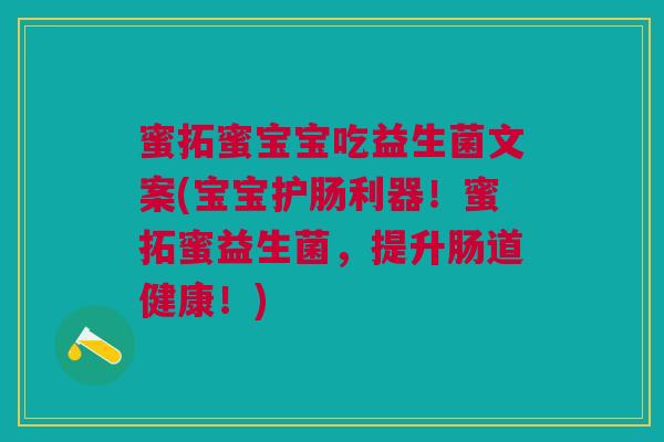 蜜拓蜜宝宝吃益生菌文案(宝宝护肠利器!蜜拓蜜益生菌,提升肠道健康!)