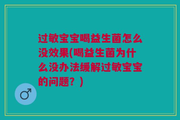 过敏宝宝喝益生菌怎么没效果(喝益生菌为什么没办法缓解过敏宝宝的问题?)