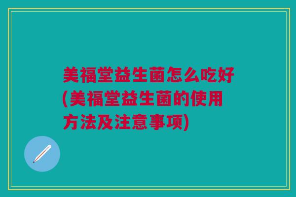 美福堂益生菌怎么吃好(美福堂益生菌的使用方法及注意事项)