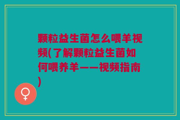 颗粒益生菌怎么喂羊视频(了解颗粒益生菌如何喂养羊——视频指南) 颗粒益生菌怎么喂羊视频(了解颗粒益生菌如何喂养羊——视频指南)