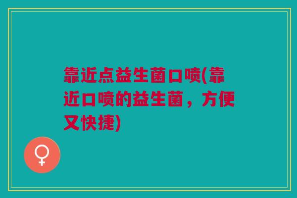 靠近点益生菌口喷(靠近口喷的益生菌,方便又快捷)