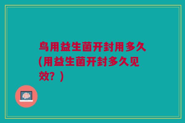 鸟用益生菌开封用多久(用益生菌开封多久见效?) 鸟用益生菌开封用多久(用益生菌开封多久见效?)
