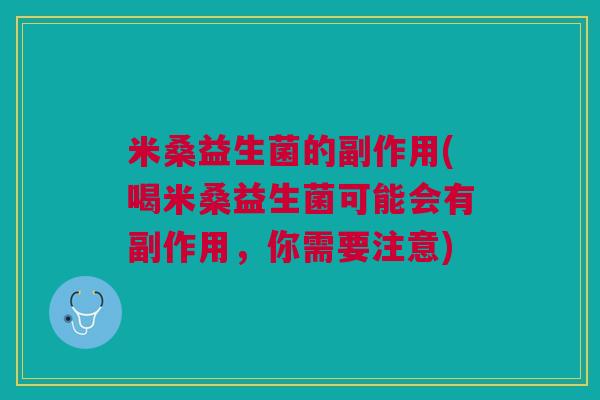 米桑益生菌的副作用(喝米桑益生菌可能会有副作用,你需要注意) 米桑益生菌的副作用(喝米桑益生菌可能会有副作用,你需要注意)