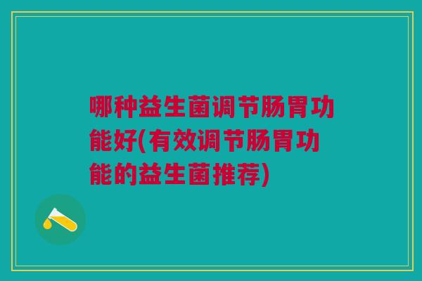 哪种益生菌调节肠胃功能好(有效调节肠胃功能的益生菌推荐)