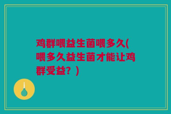 鸡群喂益生菌喂多久(喂多久益生菌才能让鸡群受益?)