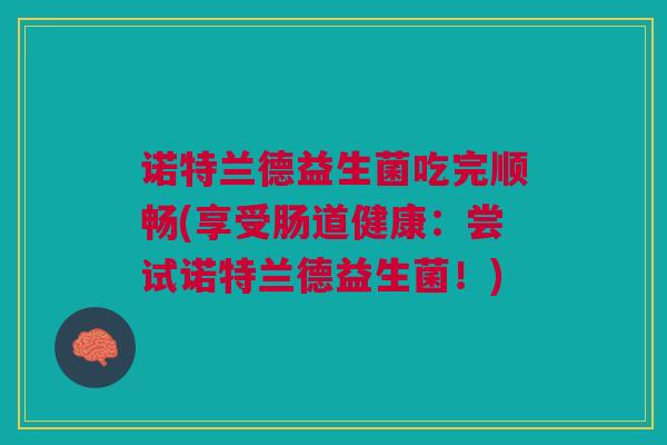 诺特兰德益生菌吃完顺畅(享受肠道健康:尝试诺特兰德益生菌!)