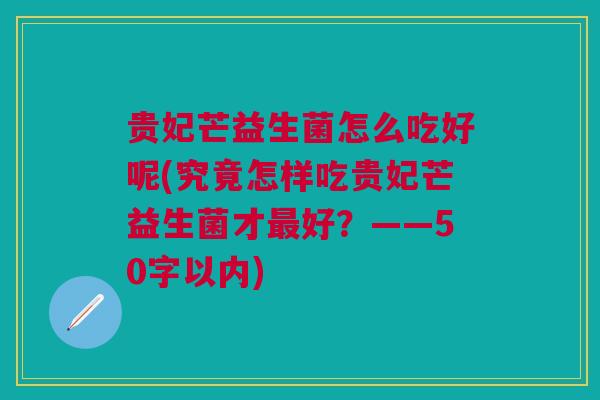 贵妃芒益生菌怎么吃好呢(究竟怎样吃贵妃芒益生菌才最好?