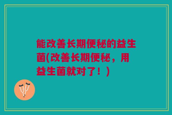 能改善长期便秘的益生菌(改善长期便秘,用益生菌就对了!)