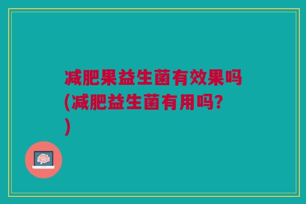减肥果益生菌有效果吗(减肥益生菌有用吗?)
