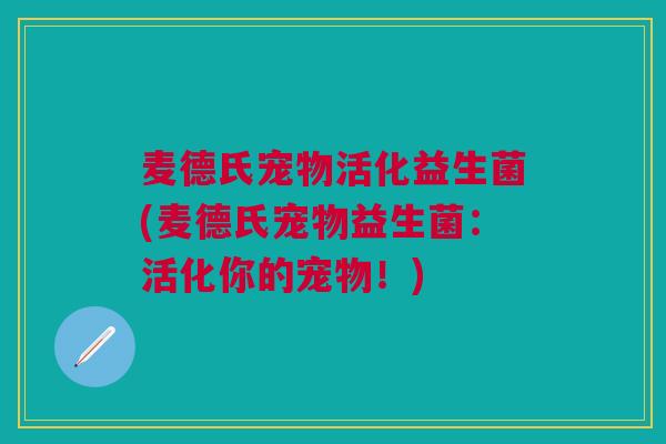 麦德氏宠物活化益生菌(麦德氏宠物益生菌:活化你的宠物!)