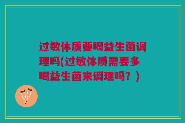 体质要喝益生菌调理吗(体质需要多喝益生菌来调理吗?) 体质要喝益生菌调理吗(体质需要多喝益生菌来调理吗?)