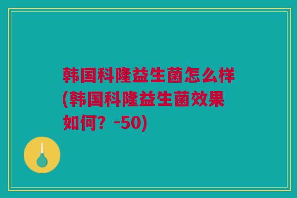 韩国科隆益生菌怎么样(韩国科隆益生菌效果如何?-50) 韩国科隆益生菌怎么样(韩国科隆益生菌效果如何?-50)