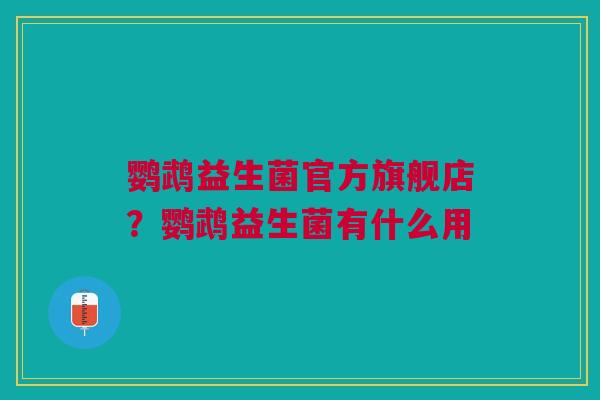 鹦鹉益生菌官方旗舰店?鹦鹉益生菌有什么用