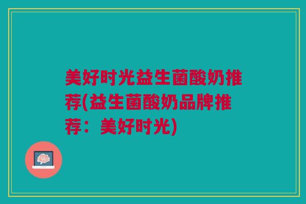 美好时光益生菌酸奶推荐(益生菌酸奶品牌推荐:美好时光)