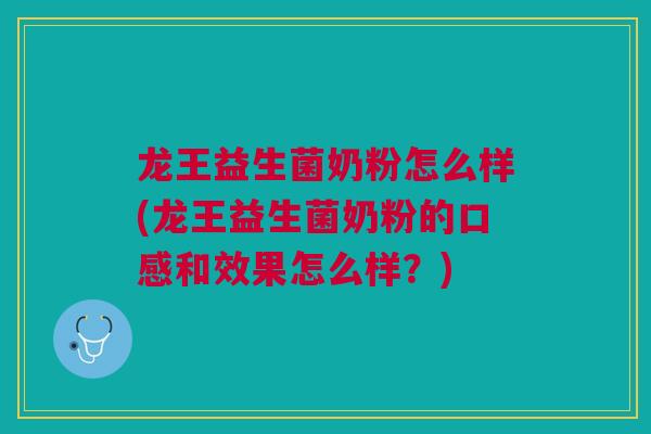 龙王益生菌奶粉怎么样(龙王益生菌奶粉的口感和效果怎么样?)