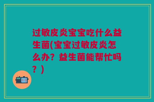 过敏皮炎宝宝吃什么益生菌(宝宝过敏皮炎怎么办?益生菌能帮忙吗?)