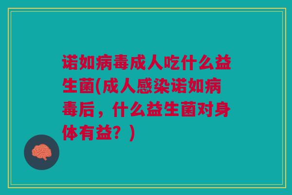 诺如成人吃什么益生菌(成人诺如后,什么益生菌对身体有益?) 诺如成人吃什么益生菌(成人诺如后,什么益生菌对身体有益?)