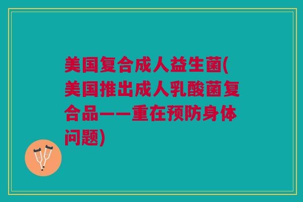 美国复合成人益生菌(美国推出成人乳酸菌复合品——重在身体问题) 美国复合成人益生菌(美国推出成人乳酸菌复合品——重在身体问题)