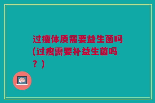 过瘦体质需要益生菌吗(过瘦需要补益生菌吗？)