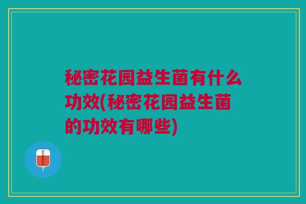 秘密花园益生菌有什么功效(秘密花园益生菌的功效有哪些) 秘密花园益生菌有什么功效(秘密花园益生菌的功效有哪些)