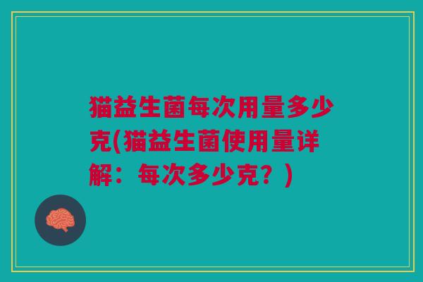猫益生菌每次用量多少克(猫益生菌使用量详解:每次多少克?)