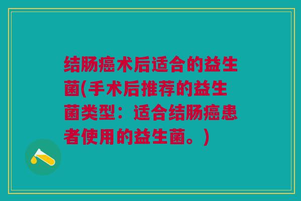 结肠癌术后适合的益生菌(手术后推荐的益生菌类型:适合结肠癌患者使用的益生菌。)