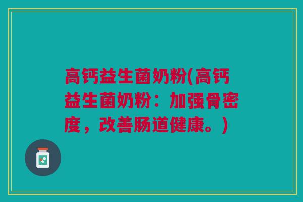 高钙益生菌奶粉(高钙益生菌奶粉：加强骨密度，改善肠道健康。)