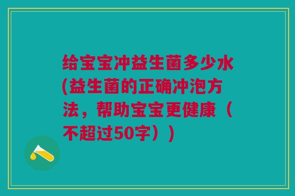 给宝宝冲益生菌多少水(益生菌的正确冲泡方法,帮助宝宝更健康
