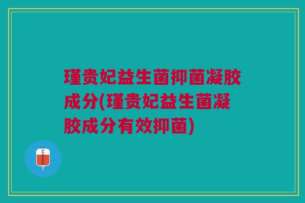 瑾贵妃益生菌抑菌凝胶成分(瑾贵妃益生菌凝胶成分有效抑菌)