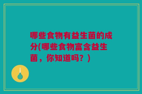 哪些食物有益生菌的成分(哪些食物富含益生菌,你知道吗?)