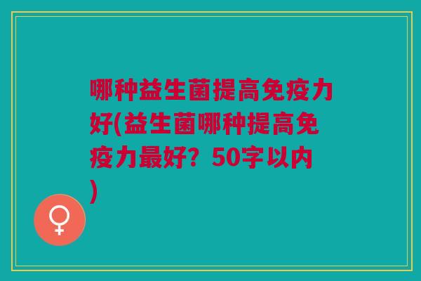 哪种益生菌提高免疫力好(益生菌哪种提高免疫力最好?