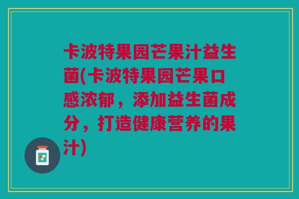 卡波特果园芒果汁益生菌(卡波特果园芒果口感浓郁,添加益生菌成分,打造健康营养的果汁)