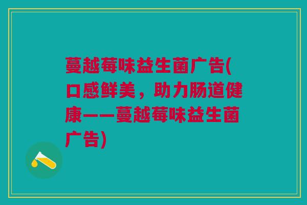 蔓越莓味益生菌广告(口感鲜美，助力肠道健康——蔓越莓味益生菌广告)