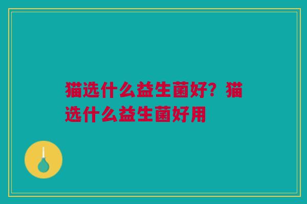猫选什么益生菌好?猫选什么益生菌好用 猫选什么益生菌好?猫选什么益生菌好用