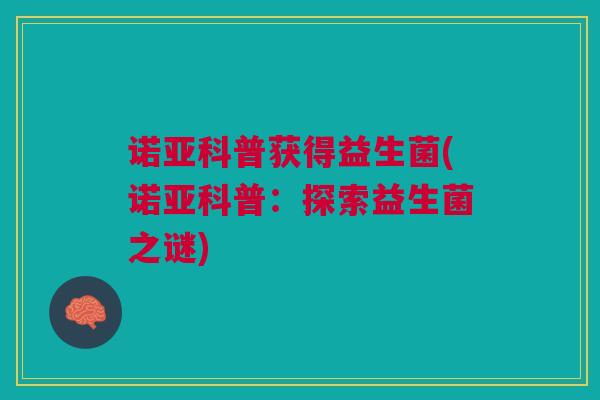 诺亚科普获得益生菌(诺亚科普:探索益生菌之谜)