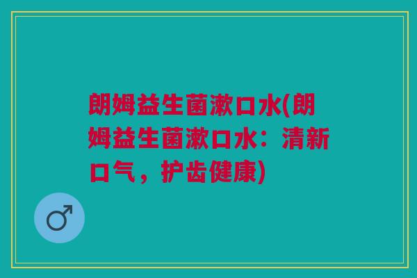朗姆益生菌漱口水(朗姆益生菌漱口水:清新口气,护齿健康) 朗姆益生菌漱口水(朗姆益生菌漱口水:清新口气,护齿健康)