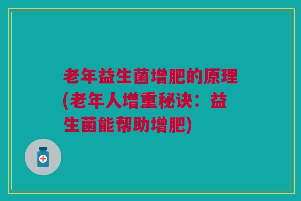老年益生菌增肥的原理(老年人增重秘诀:益生菌能帮助增肥) 老年益生菌增肥的原理(老年人增重秘诀:益生菌能帮助增肥)