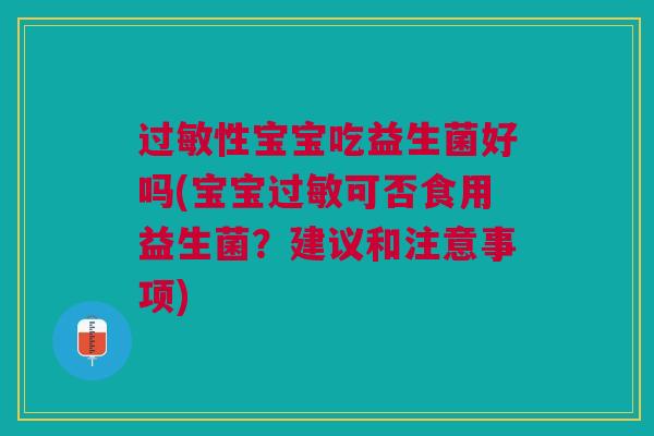过敏性宝宝吃益生菌好吗(宝宝过敏可否食用益生菌?建议和注意事项)
