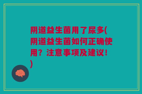 阴道益生菌用了尿多(阴道益生菌如何正确使用?注意事项及建议!)
