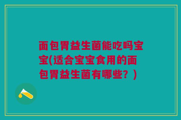 面包胃益生菌能吃吗宝宝(适合宝宝食用的面包胃益生菌有哪些?) 面包胃益生菌能吃吗宝宝(适合宝宝食用的面包胃益生菌有哪些?)