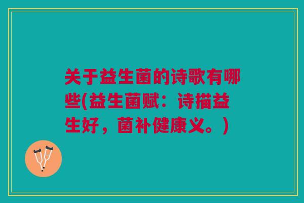 关于益生菌的诗歌有哪些(益生菌赋:诗描益生好,菌补健康义。) 关于益生菌的诗歌有哪些(益生菌赋:诗描益生好,菌补健康义。)