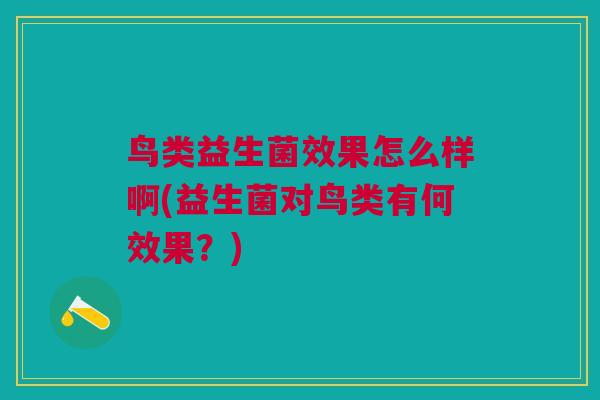鸟类益生菌效果怎么样啊(益生菌对鸟类有何效果？)