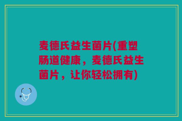 麦德氏益生菌片(重塑肠道健康,麦德氏益生菌片,让你轻松拥有)