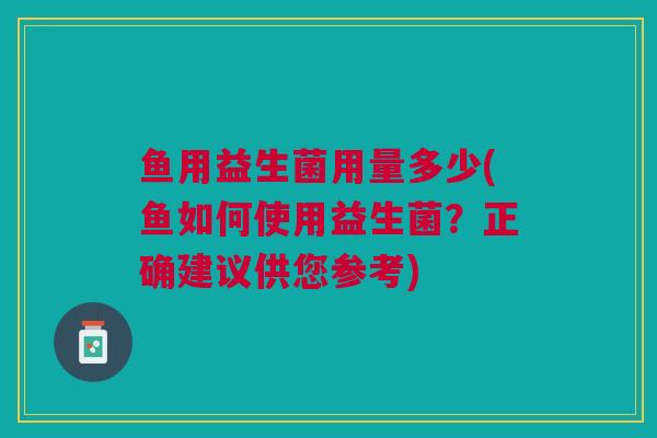 鱼用益生菌用量多少(鱼如何使用益生菌?正确建议供您参考)